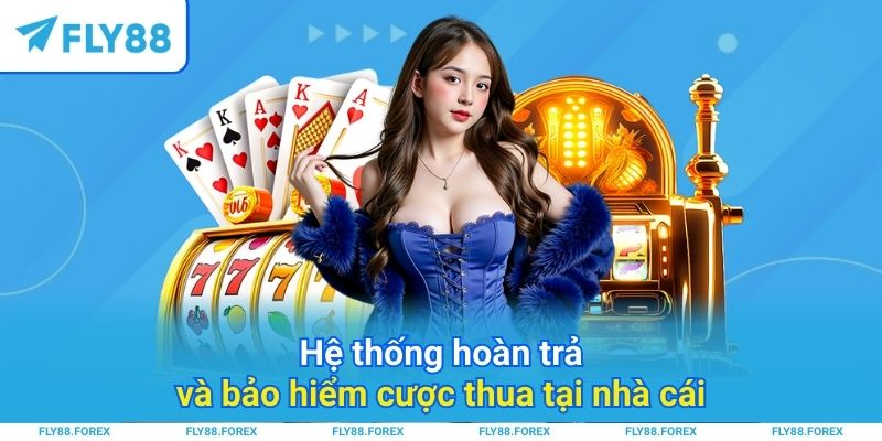 Hệ thống hoàn trả và bảo hiểm cược thua tại nhà cái